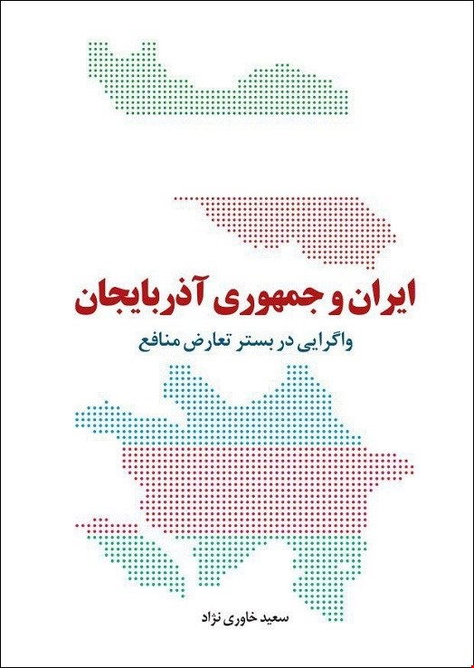 ایران و جمهوری آذربایجان: واگرایی در بستر تعارض منافع